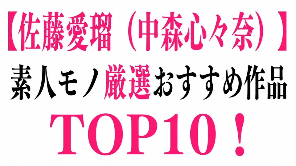 Gカップ神ボディ【佐藤愛瑠（中森心々奈）】素人モノ厳選おすすめ作品TOP10！Gカップ神ボディを100%楽しむ名作レビュー